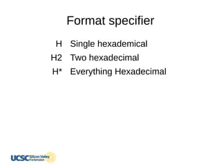 Format specifier
H
H2
H*
Single hexademical
Two hexadecimal
Everything Hexadecimal
 