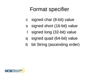 Format specifier
c
s
l
q
b
signed char (8-bit) value
signed short (16-bit) value
signed long (32-bit) value
signed quad (64-bit) value
bit String (ascending order)
 