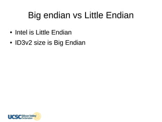 Big endian vs Little Endian
● Intel is Little Endian
● ID3v2 size is Big Endian
 