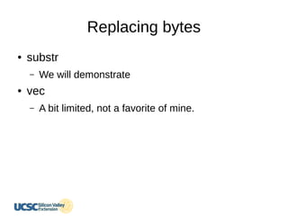 Replacing bytes
● substr
– We will demonstrate
● vec
– A bit limited, not a favorite of mine.
 