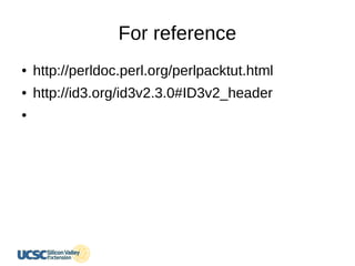 For reference
● http://perldoc.perl.org/perlpacktut.html
● http://id3.org/id3v2.3.0#ID3v2_header
●
 