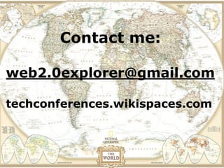 View the location of a field
 trip in Contact me:
         Google Earth before
       you actually visit.
web2.0explorer@gmail.com

techconferences.wikispaces.com
 