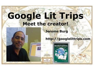 Google Lit Trips
   Meet the creator!
           Jerome Burg

           http://googlelittrips.com
 