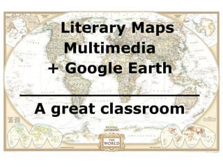 Literary Maps
     Multimedia
   + Google Earth
_________________
 A great classroom
 