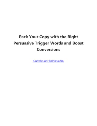 Pack Your Copy with the Right
Persuasive Trigger Words and Boost
Conversions
ConversionFanatics.com
 