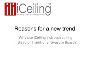 Reasons for a new trend.
Why use iCeiling’s stretch ceiling
instead of Traditional Gypsum Board?
 