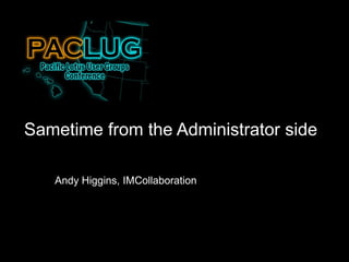Sametime from the Administrator side

   Andy Higgins, IMCollaboration
 