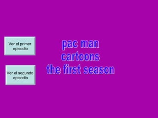 pac man  cartoons the first season Ver el primer episodio Ver el segundo  episodio 