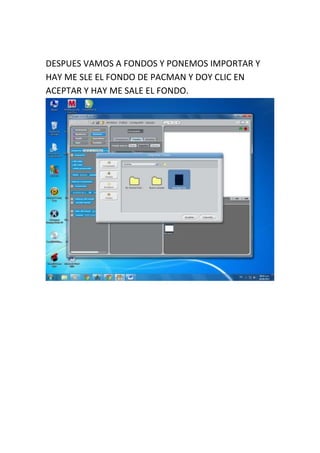 DESPUES VAMOS A FONDOS Y PONEMOS IMPORTAR Y
HAY ME SLE EL FONDO DE PACMAN Y DOY CLIC EN
ACEPTAR Y HAY ME SALE EL FONDO.
 