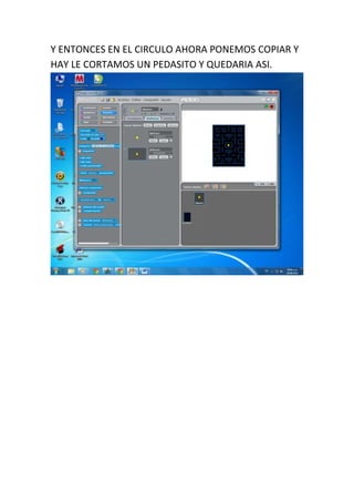 Y ENTONCES EN EL CIRCULO AHORA PONEMOS COPIAR Y
HAY LE CORTAMOS UN PEDASITO Y QUEDARIA ASI.
 