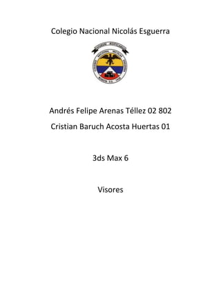 Colegio Nacional Nicolás Esguerra




Andrés Felipe Arenas Téllez 02 802
Cristian Baruch Acosta Huertas 01


            3ds Max 6


             Visores
 