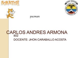 CARLOS ANDRES ARMONA
802
DOCENTE: JHON CARABALLO ACOSTA
pacman
 
