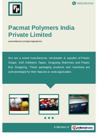 09953354159
A Member of
Pacmat Polymers India
Private Limited
www.indiamart.com/pacmatpolymers
We are a noted manufacturer, wholesaler & supplier of Plastic
Straps, Self Adhesive Tapes, Strapping Machines and Plastic
Box Strapping. These packaging products and machines are
acknowledged for their features & wide application.
 