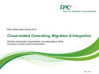 © PAC
Cloud-related Consulting, Migration & Integration
German companies’ requirements and expectations when
moving to a (multi-) cloud environment
2015
PAC’s Multi-Client Study 2015
 