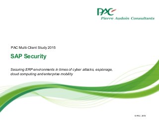 © PAC
SAP Security
Securing ERP environments in times of cyber attacks, espionage,
cloud computing and enterprise mobility
2015
PAC Multi-Client Study 2015
 