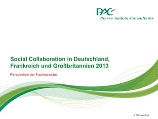 © PAC
Social Collaboration in Deutschland,
Frankreich und Großbritannien 2013
Perspektive der Fachbereiche
Mai 2013
 