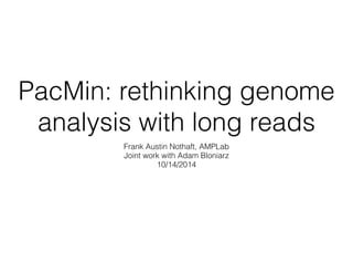 PacMin: rethinking genome 
analysis with long reads 
Frank Austin Nothaft, AMPLab 
Joint work with Adam Bloniarz 
10/14/2014 
 