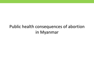 Public health consequences of abortion
in Myanmar
 