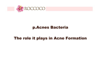 p.Acnes Bacteria
The role it plays in Acne Formation

 