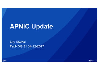 1
APNIC Update
Elly Tawhai
PacNOG 21 04-12-2017
 