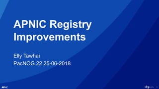 1
APNIC Registry
Improvements
Elly Tawhai
PacNOG 22 25-06-2018
 
