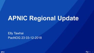 1
APNIC Regional Update
Elly Tawhai
PacNOG 23 03-12-2018
 