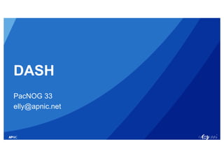 1
DASH
PacNOG 33
elly@apnic.net
 