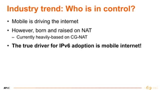 3
3
Industry trend: Who is in control?
• Mobile is driving the internet
• However, born and raised on NAT
– Currently heav...