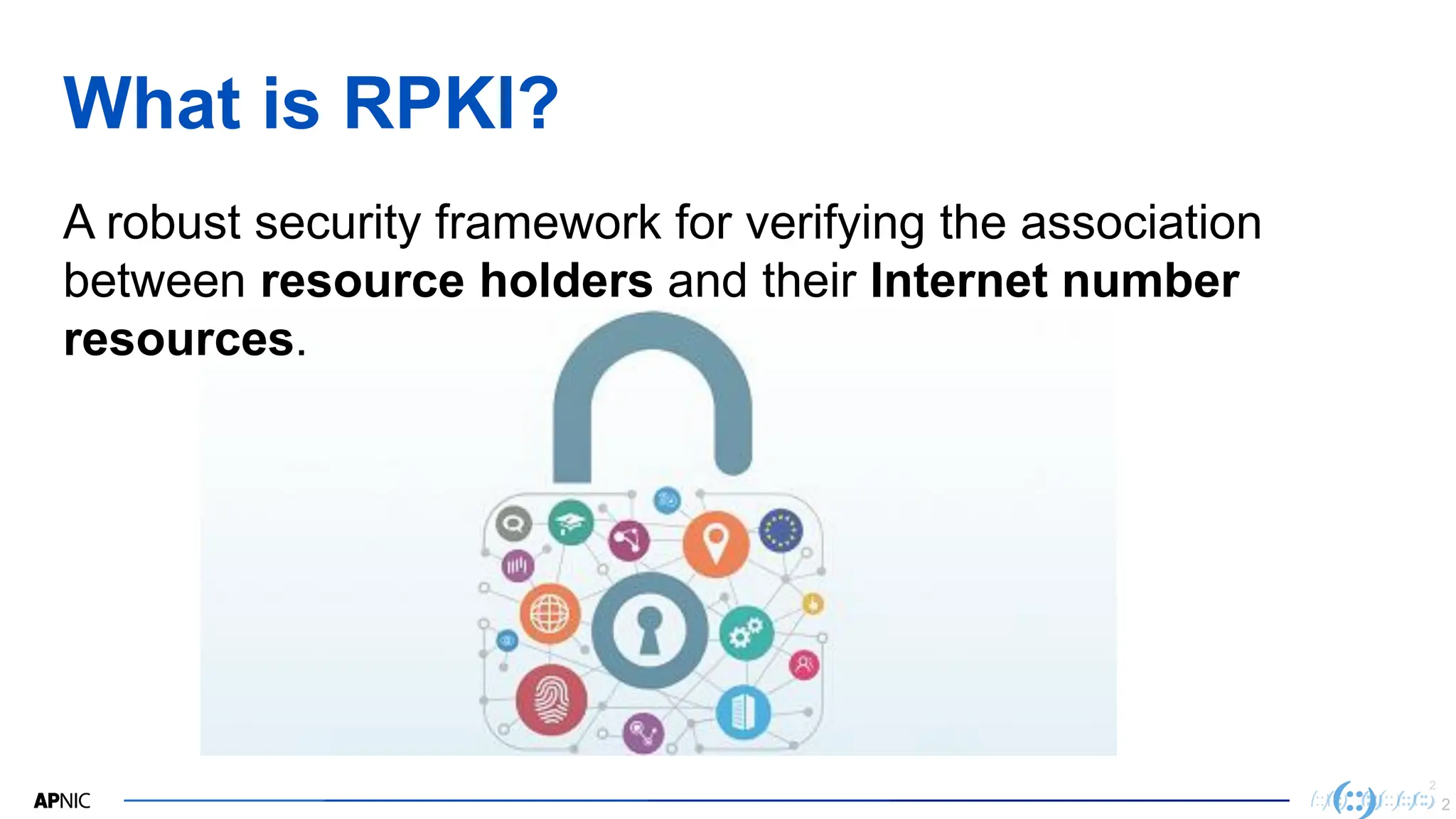 2
2
What is RPKI?
A robust security framework for verifying the association
between resource holders and their Internet number
resources.
2
 