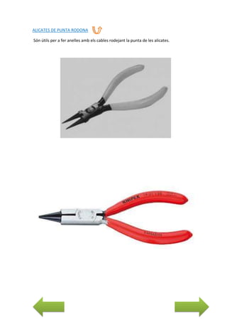 ALICATES DE PUNTA RODONA
Són útils per a fer anelles amb els cables rodejant la punta de les alicates.

 
