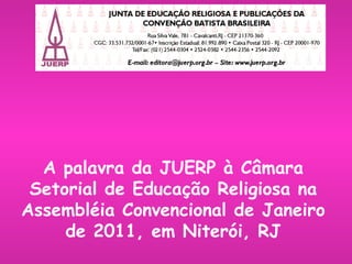 A palavra da JUERP à Câmara Setorial de Educação Religiosa na Assembléia Convencional de Janeiro de 2011, em Niterói, RJ 