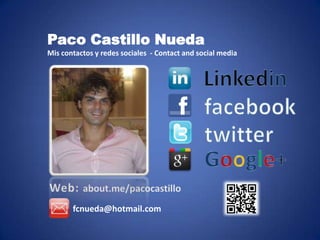 Paco Castillo Nueda
Mis contactos y redes sociales - Contact and social media




       fcnueda@hotmail.com
 