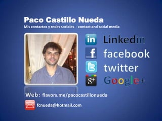 Paco Castillo Nueda
Mis contactos y redes sociales - contact and social media




       fcnueda@hotmail.com
 