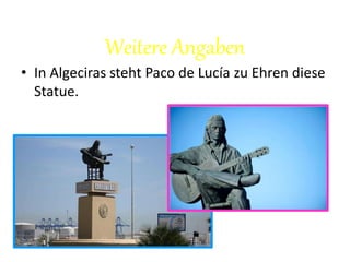 Weitere Angaben
• In Algeciras steht Paco de Lucía zu Ehren diese
Statue.
 