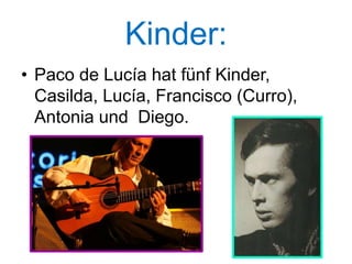 Kinder:
• Paco de Lucía hat fünf Kinder,
Casilda, Lucía, Francisco (Curro),
Antonia und Diego.
 