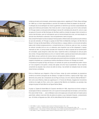 românicas do lado sul do transepto, pertencentes à igreja anterior, sagrada por D. Pedro, Bispo de Braga
                                                em 10888 que, ou foram reaproveitadas ou serviram de modelo aos artistas do estaleiro do século XIII.
                                                A utilização dos arcos-diafragma nas naves é igualmente um elemento que recorda a espacialidade das
                                                igrejas pré-românicas peninsulares. Este modo de cobrir o corpo da igreja, que irá ter muitos exemplos
                                                em Portugal, desde a construção da Sé de Braga no século XII, a templos já do século XV, como é o caso
                                                da igreja do Convento de São Domingos de Vila Real, sublinha a divisão do espaço interno tornando os
                                                tramos mais fechados, quer ao nível espacial, quer ao nível da entrada da luz que, com esta solução, se
                                                difunde mais dificilmente e sobretudo, mais sincopadamente, dentro da igreja.
     14. A parcela superior do transepto e a    Esta compartimentação recorda os espaços hierarquizados e diferenciados da arquitectura pré-românica
      torre sobre o cruzeiro correspondem à
                  última fase da construção.    de que são exemplos, em Portugal, as igrejas de São Pedro de Balsemão (Lamego) e de São Gião da
                                                Nazaré. Ao longo da Alta Idade Média, na Península Ibérica, o espaço diáfano e comunicante da basílica
                                                paleo-cristã, tenderá progressivamente a compartimentar-se e a fechar-se cada vez mais, ou porque
                                                se colocam cancelas junto ao coro e à cabeceira, para impedirem que os fiéis ultrapassem o espaço
                                                reservado ao clero, ou porque essas cancelas vão crescendo em altura e aparato até se transformarem
                                                em iconostásis, quase atingindo a altura das naves, impedindo então a visualização do culto por parte
                                                dos crentes. A liturgia desenrolava-se como um ritual de mistério, apenas percepcionado pela audição e
                                                pelo olfacto, já que o perfume do incenso marca os vários passos deste cerimonial.
                                                                                                                                                                                             259
                                                É nesta igreja que se encontra a melhor explicação para as permanências revivalistas, com um certo sabor
                                                visigótico-moçárabe que, a arquitectura românica das Bacias do Sousa e do Tâmega nos mostra9.
                                                A arquitectura da igreja de Paço de Sousa é um exemplo de quanto as pré-existências podem marcar
                                                um novo programa e de quanto o arranjo das igrejas, tal como hoje se apresentam, não se reportou
                                                unicamente às soluções mais comuns do estilo do tempo, mas também às tradições locais de fundas
                                                raízes formais e simbólicas.


                                                Entre as influências que chegaram a Paço de Sousa, vindas de outros exemplares da arquitectura
                                                românica do território português são de destacar, na região de Coimbra, a Igreja de São Tiago, cujos
                                                elementos dos portais são comparáveis aos de Paço de Sousa, tal como observou Manuel Monteiro10,
                                                bem como outra influência, desta vez sugerida por C. A. Ferreira de Almeida, chegada dos monumentos
                                                românicos da região do Porto, como a Sé, a igreja de São Martinho de Cedofeita e as parcelas mais
                                                antigas da igreja de Santa Marinha de Águas Santas (Maia).


                                                A igreja ou Capela de Santa Maria do Corporal, demolida em 1605, dispunha-se de forma contígua à
 15. Fachada sul. Na cornija as arcaturas da    actual igreja românica, na banda do norte, com a qual comunicava pelo topo do transepto, como escreveu
nave lateral apoiam-se em cachorros. O friso
                                                Frei Leão de São Tomás: «... avia no Mosteyro outra como Igreja que corria pelo lado do Cruseiro pera a
que se estende ao longo do muro, à maneira
 das arquitecturas pré-românicas, é um dos      parte Norte, edifycio muito bem feito de pedra de cantaria, a que chamavão Corporal», acrescentando
  aspectos mais característicos deste igreja.
                                                que «Ali tinhão os fregueses seu Altar, alli lhe dizião Missa & alli lhe fazião sua estação»11.




                                                8   SÃO TOMÁS, Fr. Leão de – Beneditina Lusitana. Coimbra: Off. Manuel de Carvalho, 1651, p. 262.
                                                9   ALMEIDA, C. A. Ferreira de – História da Arte em Portugal. Arte da Alta Idade Média. Lisboa: Publicações Alfa, 1986, p. 158.
                                                10 MONTEIRO, Manuel – «Paço de Sousa: O Românico Nacionalizado». Sep. do Boletim da Academia Nacional de Belas-Artes, nº 12. Lisboa, 1943.
                                                11 SÃO TOMÁS, Fr. Leão de – Beneditina Lusitana. Coimbra: Off. Manuel de Carvalho, 1644-51, vol. II, pp. 273-274.
 