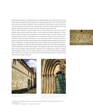 Paço de Sousa tem origem na fundação de uma comunidade monástica que remonta ao século X. A mais
      antiga referência documental data de 994, quando o abade Randulfo, fugido de um mosteiro localizado
      a sul, durante as incursões de Almançor1, faz o seu testamento. Nesta época o mosteiro, fundado por
      Trutesendo Galindes e sua mulher Animia, deveria seguir os costumes monásticos peninsulares, tendo
      adoptado a Regra de São Bento, durante o abaciado de Sisnando, entre 1085 e 10872.
      Data de 1088 o testamento de Egas Ermiges e de sua mulher Gontinha Eriz que, tendo em vista a
      salvação das suas almas, doam bens móveis e imóveis à igreja do Salvador sagrada por D. Pedro,
      Bispo de Braga3. Esta igreja não corresponde ao actual templo românico, mas tudo indica que a sua
      arquitectura deixou marcas na construção que viria a ser erguida no século XIII, como adiante se verá.
      O Mosteiro de Paço de Sousa foi cabeça de um couto doado pelo conde D. Henrique, tendo vindo a
      tornar-se um dos mais afamados mosteiros beneditinos com ligação à importante família do Entre-Douro-e-
      Minho, os Riba-Douro, da qual provém Egas Moniz a quem a tradição atribui a fundação deste mosteiro.
      Segundo José Mattoso, a família dos Gascos de Riba-Douro deverá ser de ascendência estrangeira. O
      primeiro representante da família, Mónio Viegas I, seria originário da Gasconha, informação transmitida                                             2. Interior da igreja. Friso esculpido a bisel.

      pelos Livros de Linhagens. Sendo esta origem mitificada ou não, a verdade é que a riqueza e o estatuto
      social dos Gascos cresceu muito nos inícios do século XI, em património fundiário situado nas margens
      Norte e Sul do Douro e em poder, uma vez que vários membros da família ocuparam o cargo de tenens
254
      dos territórios de Anegia e de Arouca.




      3. Fachada sul da igreja. Neste lado da igreja foram construídos              4. Portal ocidental. As colunas prismáticas, os motivos utilizados
      o claustro e o conjunto monástico.                                            nos capitéis e as bases bulbiformes caracterizam a escultura típica
                                                                                    das Bacias do Sousa e do Baixo Tâmega.



      1 MATTOSO, José – O Monaquismo Ibérico e Cluny. Lisboa: Círculo de Leitores, 2002 (edição original em língua francesa de 1966), p. 165.
      2 IDEM, ibidem, p. 121.
      3 GRAF, Gerhard N. – Portugal Roman. Vol. 1. Zodiaque: Yonne, 1986, p. 279.
 