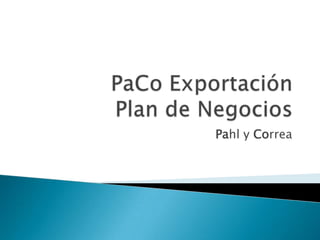 PaCo Exportación Plan de Negocios  Pahl y Correa 