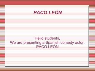 PACO LEÓN




             Hello students,
We are presenting a Spanish comedy actor:
              PACO LEÓN
 