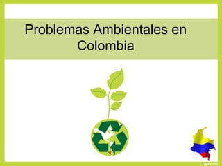Problemas Ambientales en
Colombia
 