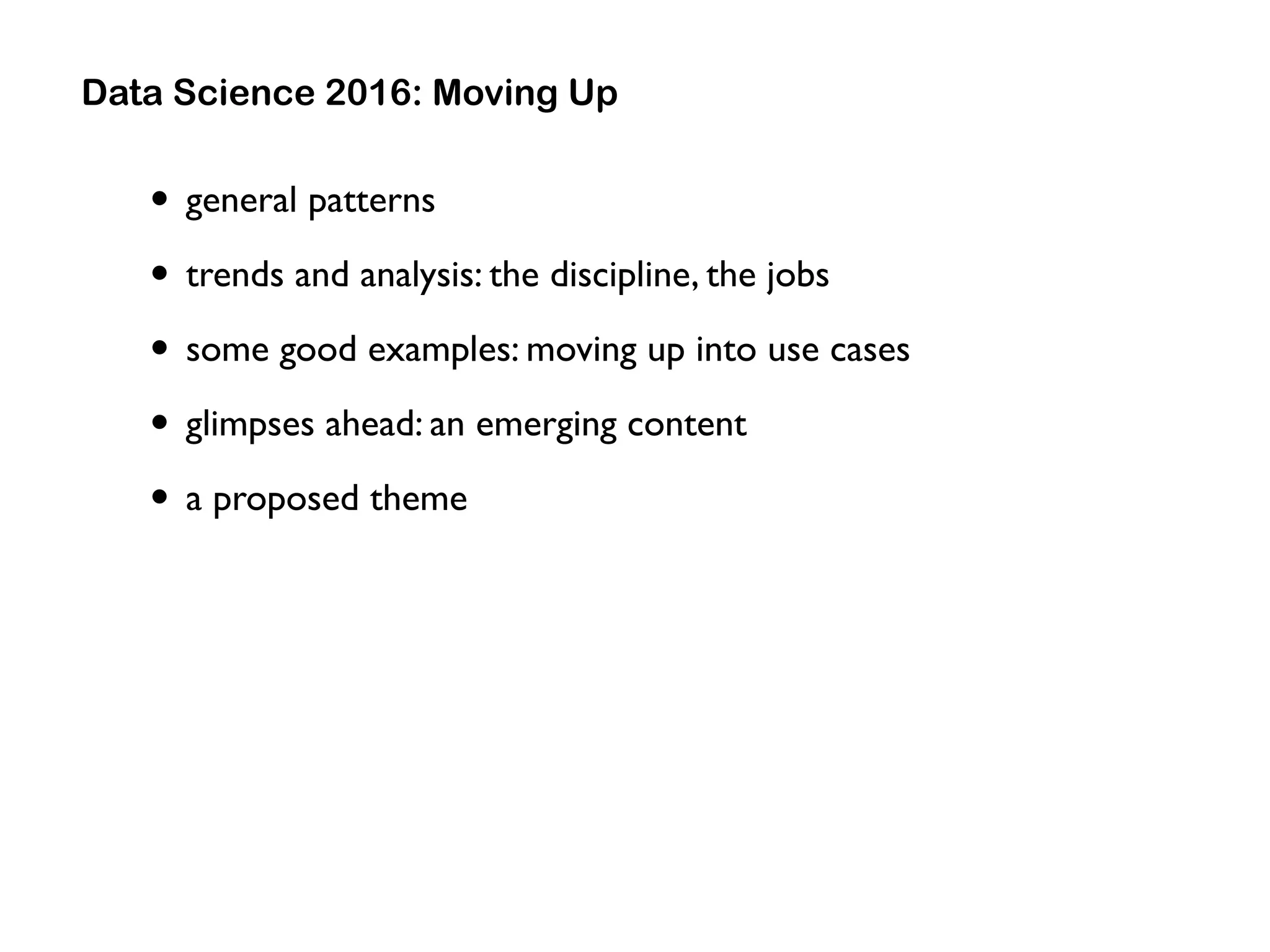 • general patterns
• trends and analysis: the discipline, the jobs
• some good examples: moving up into use cases
• glimpses ahead: an emerging content
• a proposed theme
Data Science 2016: Moving Up
 