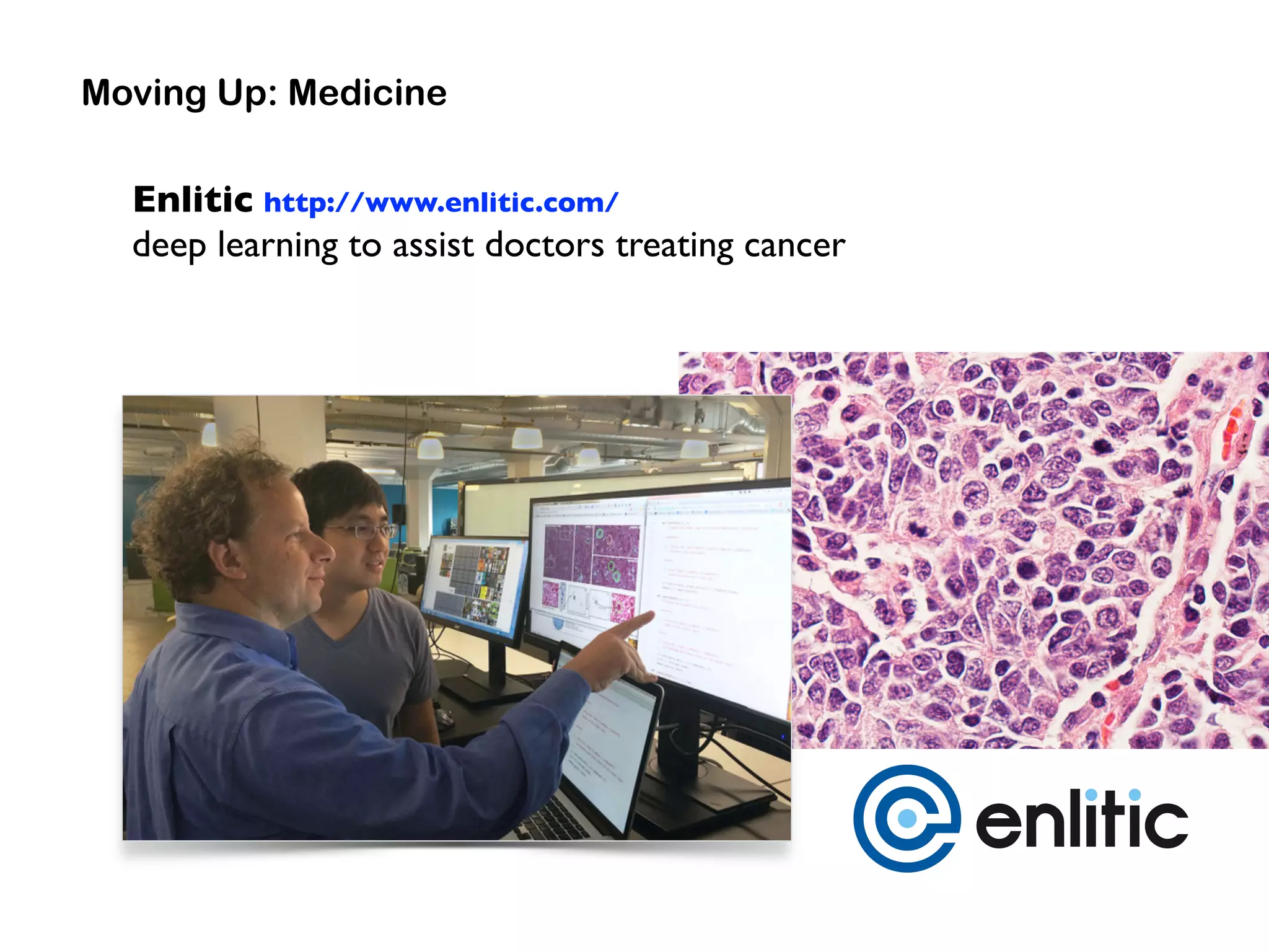 Enlitic http://www.enlitic.com/
deep learning to assist doctors treating cancer
Moving Up: Medicine
 