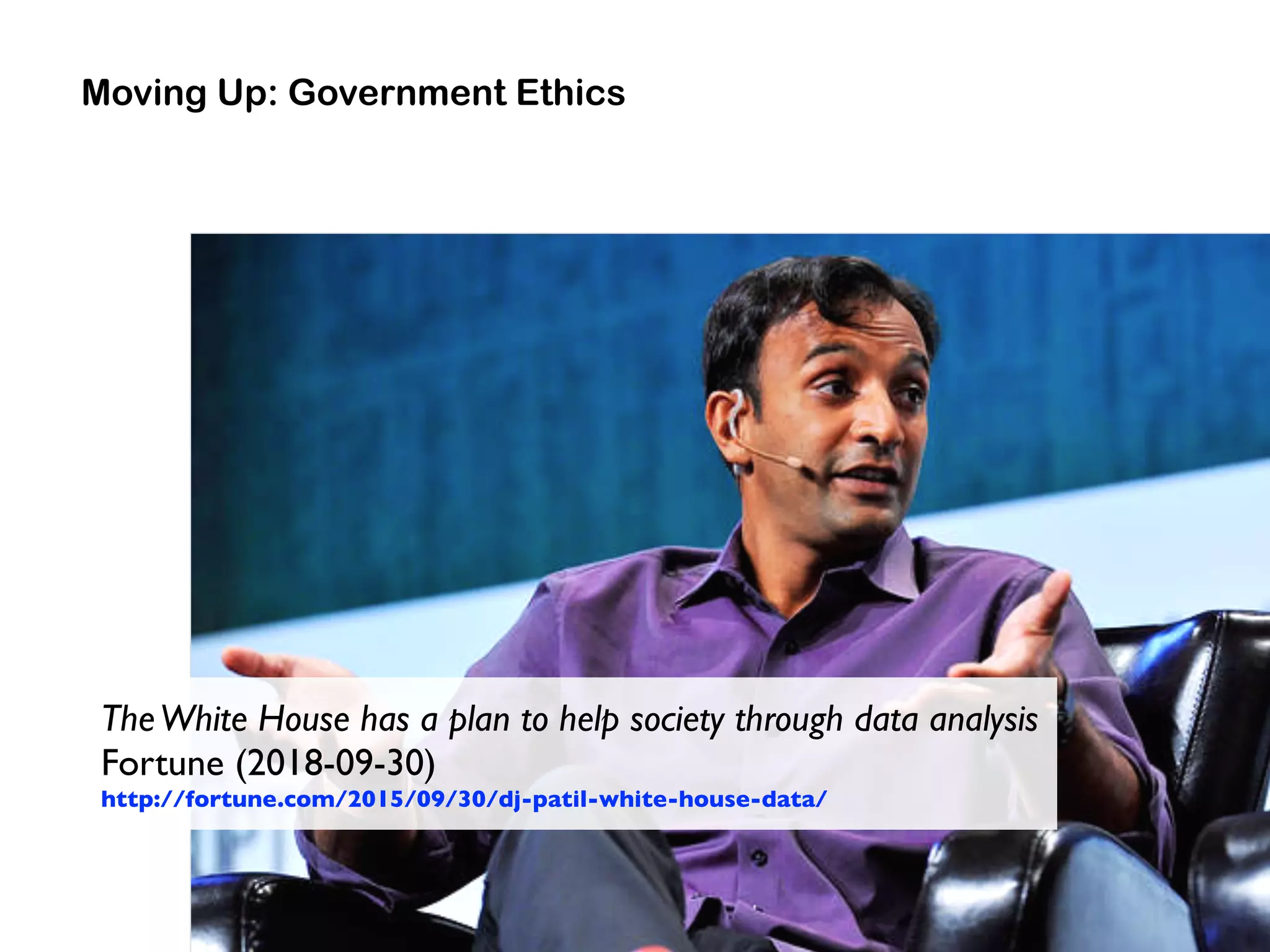 Moving Up: Government Ethics
TheWhite House has a plan to help society through data analysis 
Fortune (2018-09-30) 
http://fortune.com/2015/09/30/dj-patil-white-house-data/
 