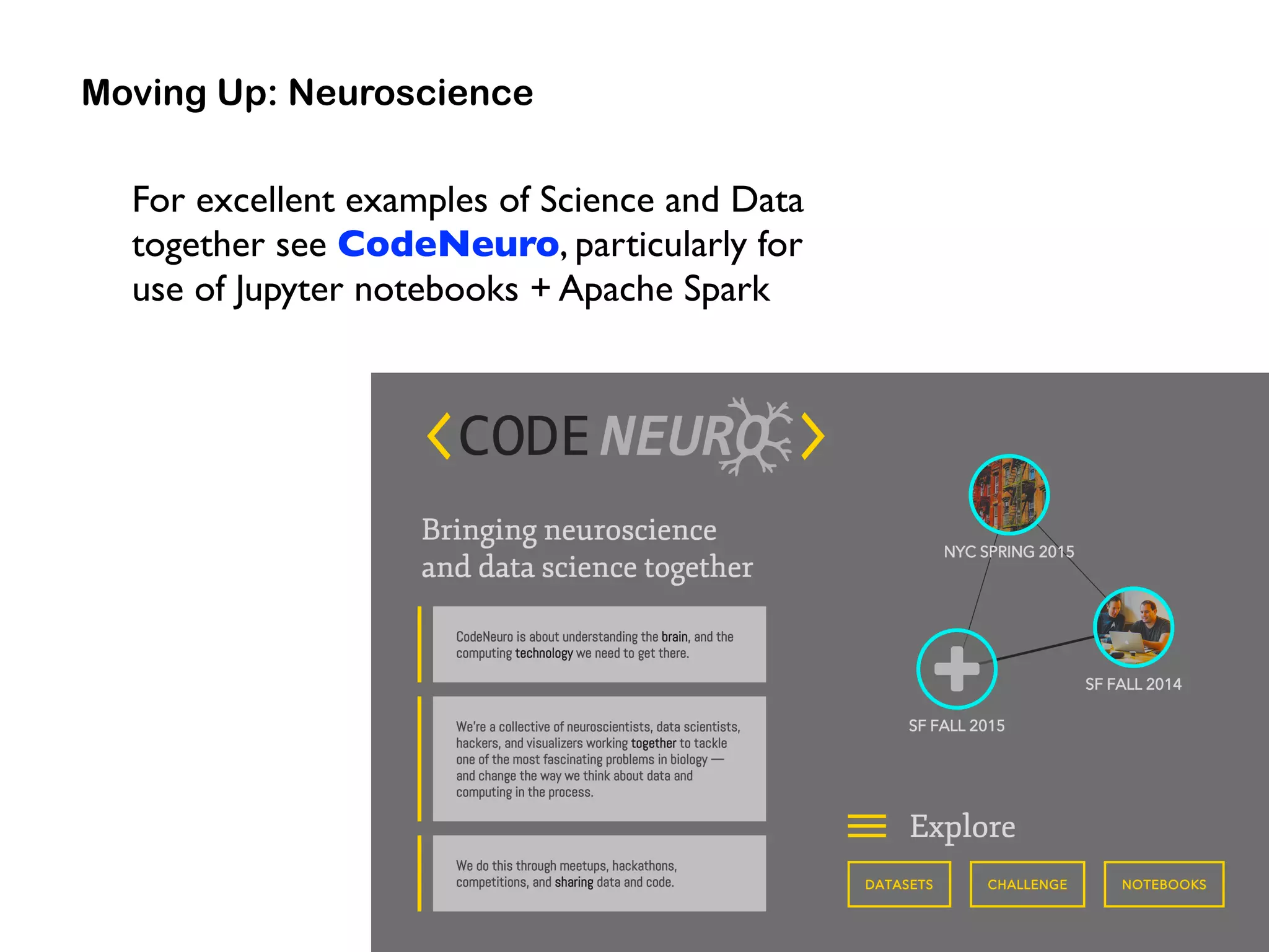 For excellent examples of Science and Data
together see CodeNeuro, particularly for  
use of Jupyter notebooks + Apache Spark
Moving Up: Neuroscience
 