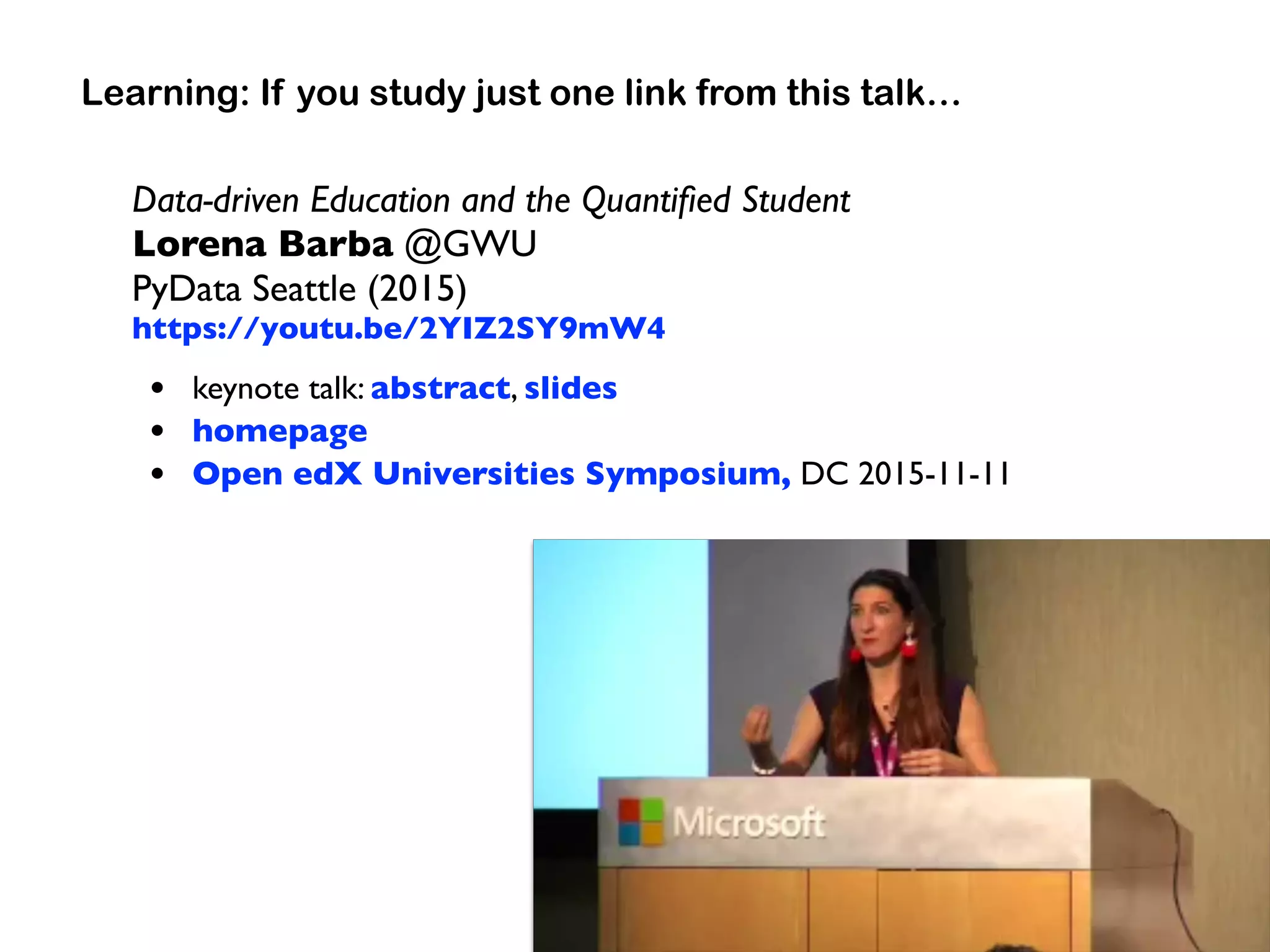 Data-driven Education and the Quantiﬁed Student
Lorena Barba @GWU
PyData Seattle (2015)
https://youtu.be/2YIZ2SY9mW4
• keynote talk: abstract, slides
• homepage
• Open edX Universities Symposium, DC 2015-11-11
Learning: If you study just one link from this talk…
 