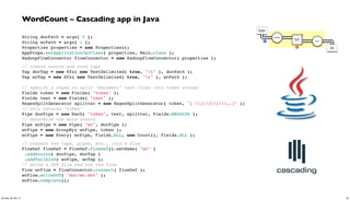 WordCount – Cascading app in Java
String docPath = args[ 0 ];
String wcPath = args[ 1 ];
Properties properties = new Prope...