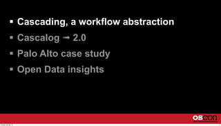  Cascading, a workflow abstraction
 Cascalog ➟ 2.0
 Palo Alto case study
 Open Data insights
3Sunday, 28 July 13
 