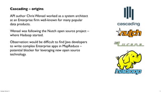 Cascading – origins
API author Chris Wensel worked as a system architect
at an Enterprise ﬁrm well-known for many popular
...