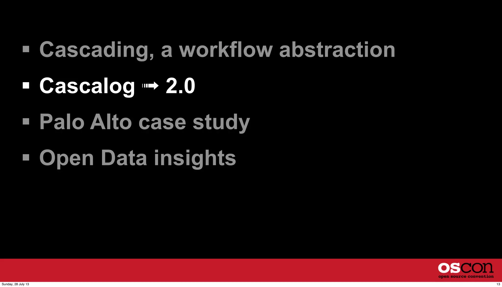  Cascading, a workflow abstraction
 Cascalog ➟ 2.0
 Palo Alto case study
 Open Data insights
13Sunday, 28 July 13
 