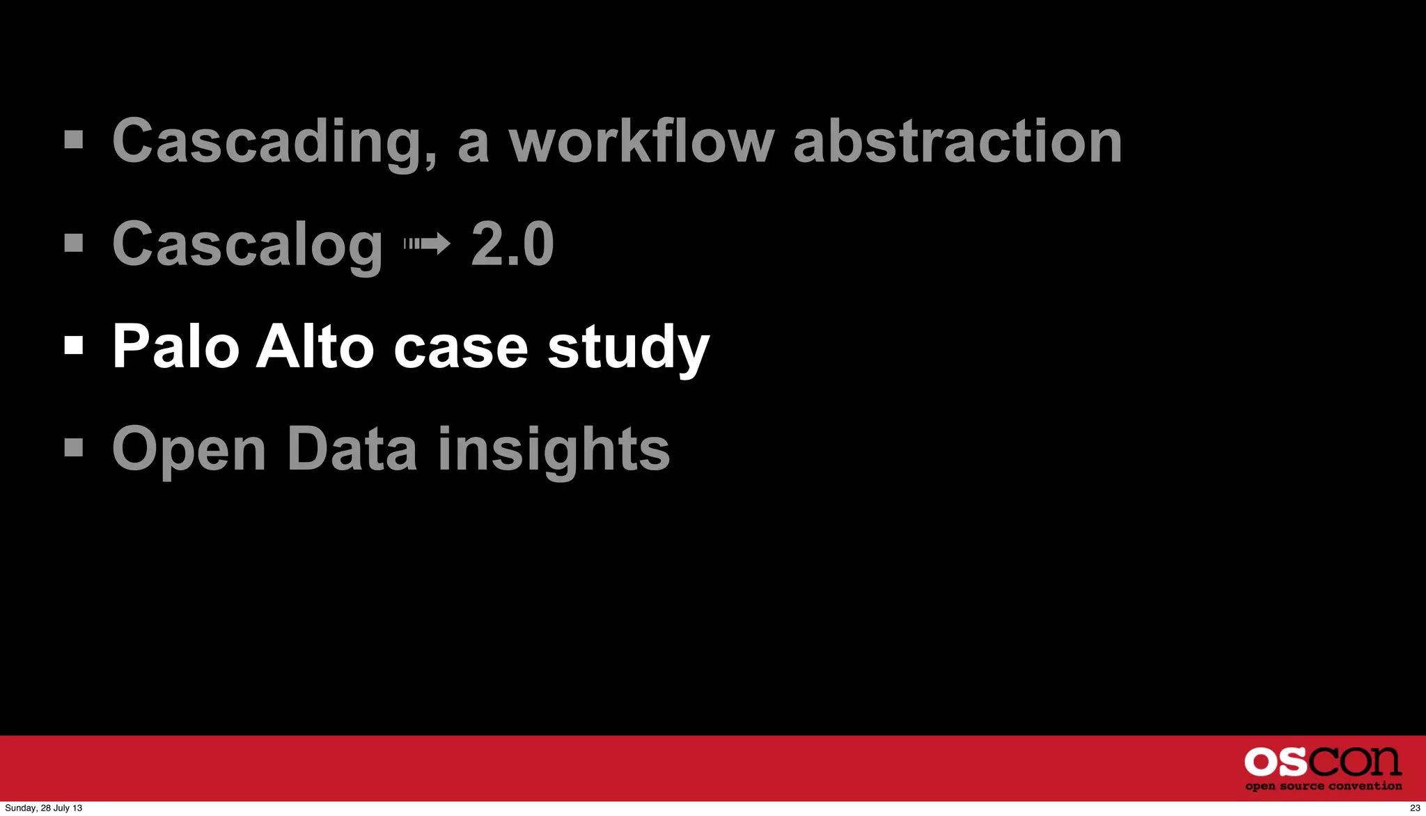  Cascading, a workflow abstraction
 Cascalog ➟ 2.0
 Palo Alto case study
 Open Data insights
23Sunday, 28 July 13
 